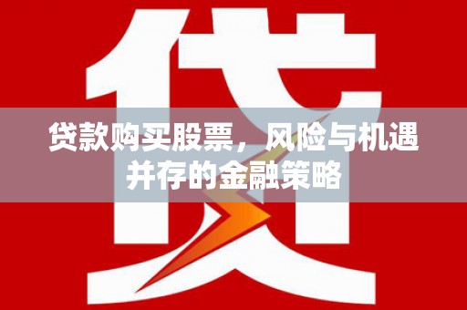 禅城贷款购买股票，风险与机遇并存的金融策略
