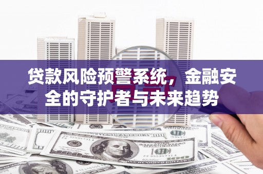 禅城贷款风险预警系统，金融安全的守护者与未来趋势