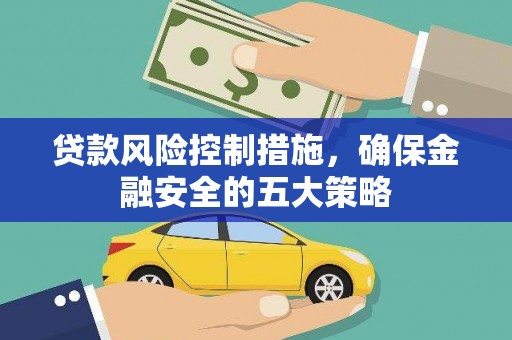禅城贷款风险控制措施，确保金融安全的五大策略