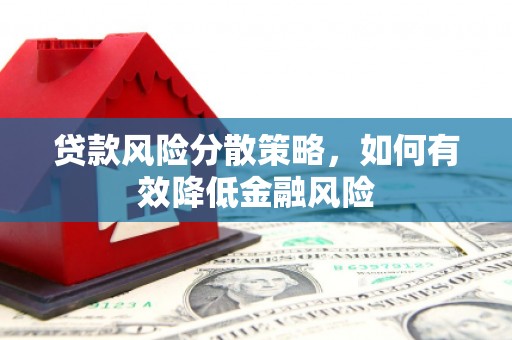 禅城贷款风险分散策略，如何有效降低金融风险