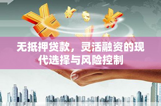 禅城无抵押贷款，灵活融资的现代选择与风险控制