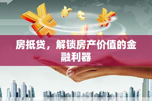 禅城房抵贷，解锁房产价值的金融利器
