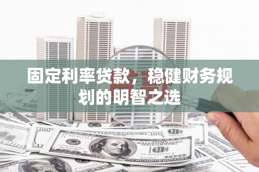 禅城固定利率贷款，稳健财务规划的明智之选