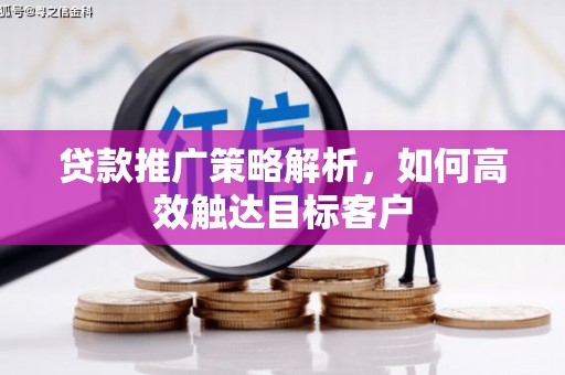 禅城贷款推广策略解析，如何高效触达目标客户