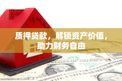 禅城质押贷款，解锁资产价值，助力财务自由