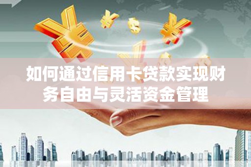禅城如何通过信用卡贷款实现财务自由与灵活资金管理
