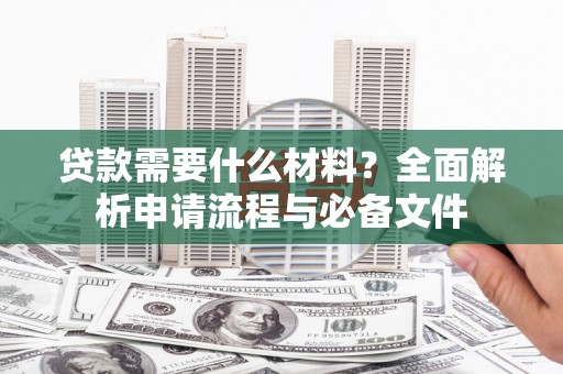 禅城贷款需要什么材料？全面解析申请流程与必备文件