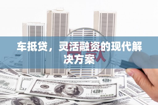 禅城车抵贷，灵活融资的现代解决方案