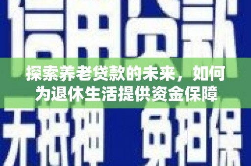 禅城探索养老贷款的未来，如何为退休生活提供资金保障