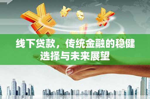 禅城线下贷款，传统金融的稳健选择与未来展望