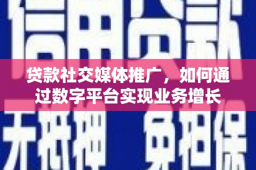 禅城贷款社交媒体推广，如何通过数字平台实现业务增长