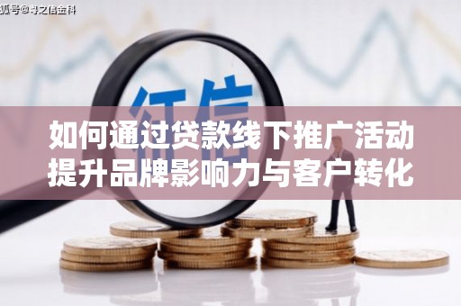 禅城如何通过贷款线下推广活动提升品牌影响力与客户转化率