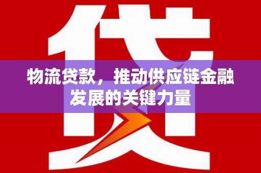 禅城物流贷款，推动供应链金融发展的关键力量