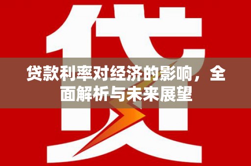 禅城贷款利率对经济的影响，全面解析与未来展望