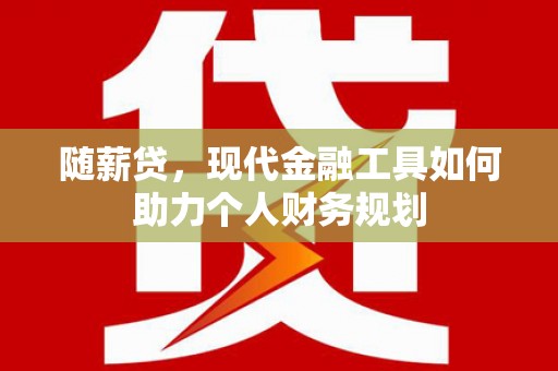 禅城随薪贷，现代金融工具如何助力个人财务规划