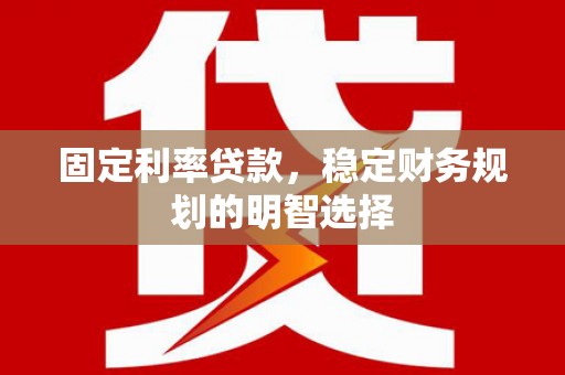 禅城固定利率贷款，稳定财务规划的明智选择