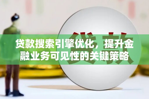 禅城贷款搜索引擎优化，提升金融业务可见性的关键策略