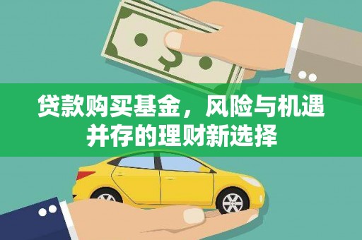 禅城贷款购买基金，风险与机遇并存的理财新选择