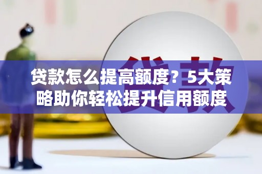 禅城贷款怎么提高额度？5大策略助你轻松提升信用额度