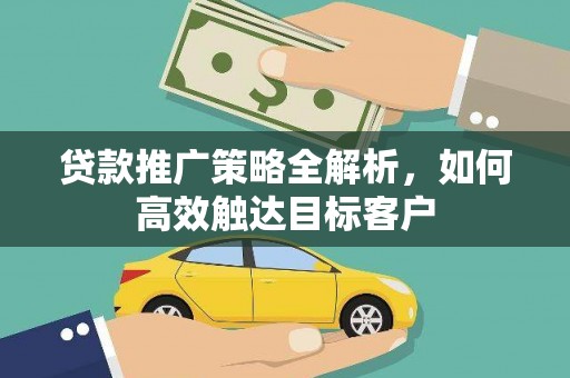 禅城贷款推广策略全解析，如何高效触达目标客户