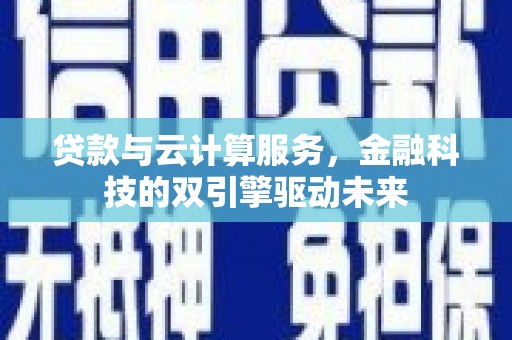 禅城贷款与云计算服务，金融科技的双引擎驱动未来