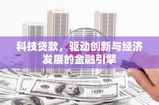 禅城科技贷款，驱动创新与经济发展的金融引擎