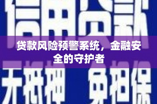禅城贷款风险预警系统，金融安全的守护者