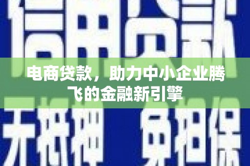 禅城电商贷款，助力中小企业腾飞的金融新引擎