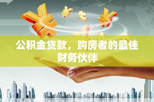 禅城公积金贷款，购房者的最佳财务伙伴