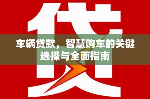禅城车辆贷款，智慧购车的关键选择与全面指南