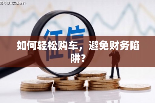 禅城如何轻松购车，避免财务陷阱？