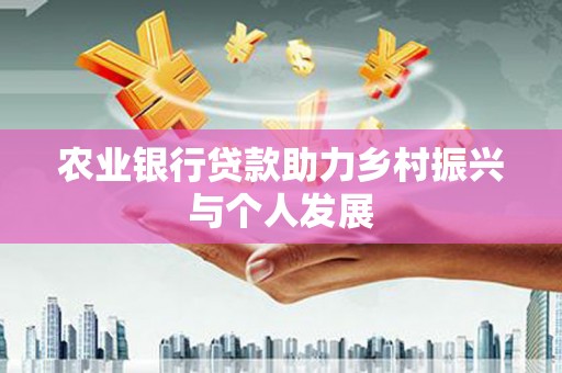 禅城农业银行贷款助力乡村振兴与个人发展
