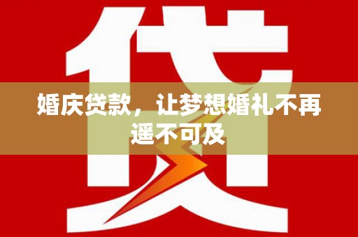 禅城婚庆贷款，让梦想婚礼不再遥不可及