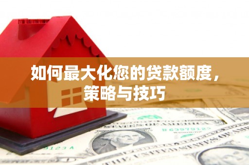 禅城如何最大化您的贷款额度，策略与技巧