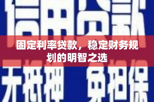 禅城固定利率贷款，稳定财务规划的明智之选