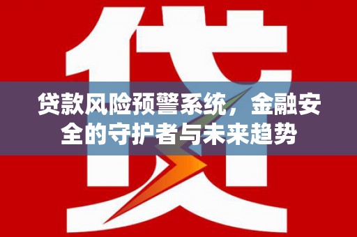 禅城贷款风险预警系统，金融安全的守护者与未来趋势