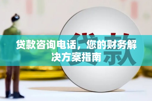 禅城贷款咨询电话，您的财务解决方案指南