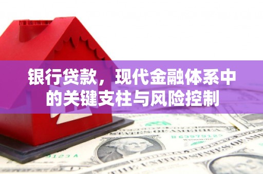 禅城银行贷款，现代金融体系中的关键支柱与风险控制