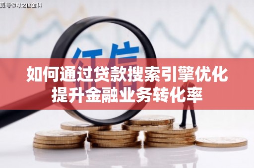 禅城如何通过贷款搜索引擎优化提升金融业务转化率