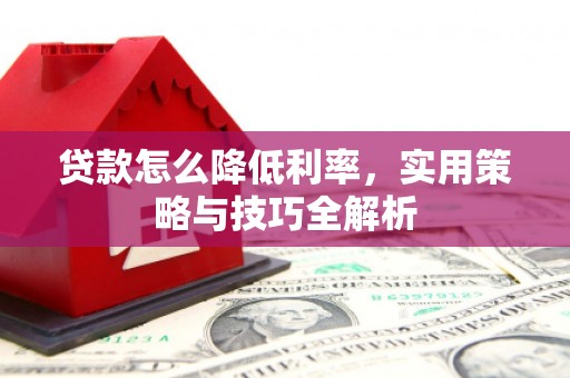 禅城贷款怎么降低利率，实用策略与技巧全解析