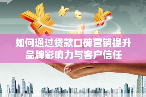 禅城如何通过贷款口碑营销提升品牌影响力与客户信任