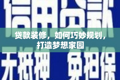 禅城贷款装修，如何巧妙规划，打造梦想家园