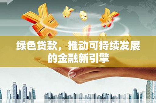禅城绿色贷款，推动可持续发展的金融新引擎