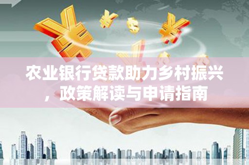 禅城农业银行贷款助力乡村振兴，政策解读与申请指南