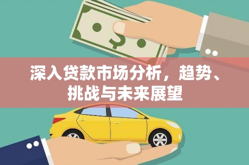 禅城深入贷款市场分析，趋势、挑战与未来展望