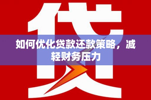 禅城如何优化贷款还款策略，减轻财务压力