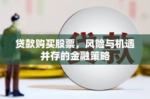 禅城贷款购买股票，风险与机遇并存的金融策略
