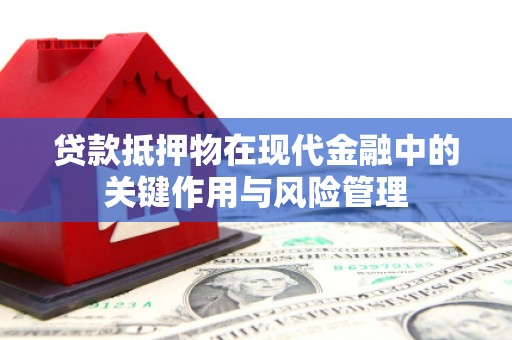 禅城贷款抵押物在现代金融中的关键作用与风险管理
