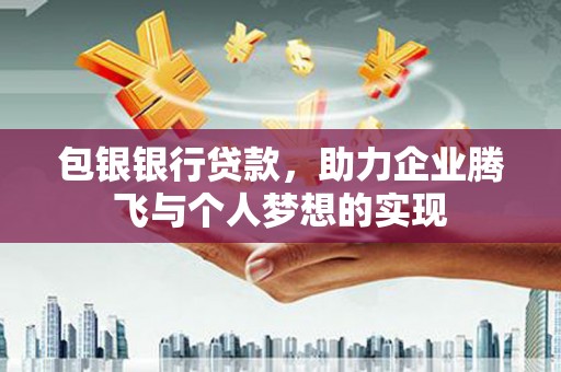 禅城包银银行贷款，助力企业腾飞与个人梦想的实现