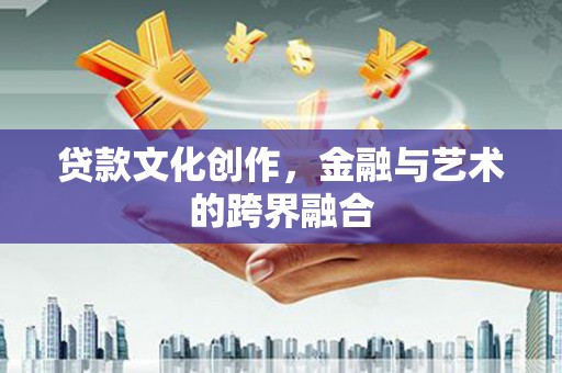 禅城贷款文化创作，金融与艺术的跨界融合